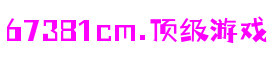 6731· mo顶级游戏娱乐 - 更深度的游戏分析网站